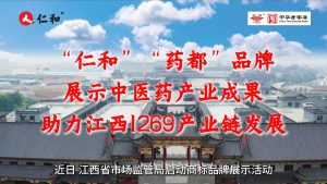 “仁和”“藥都”品牌展示中醫藥產業成果，助力江西1269產業鏈發展